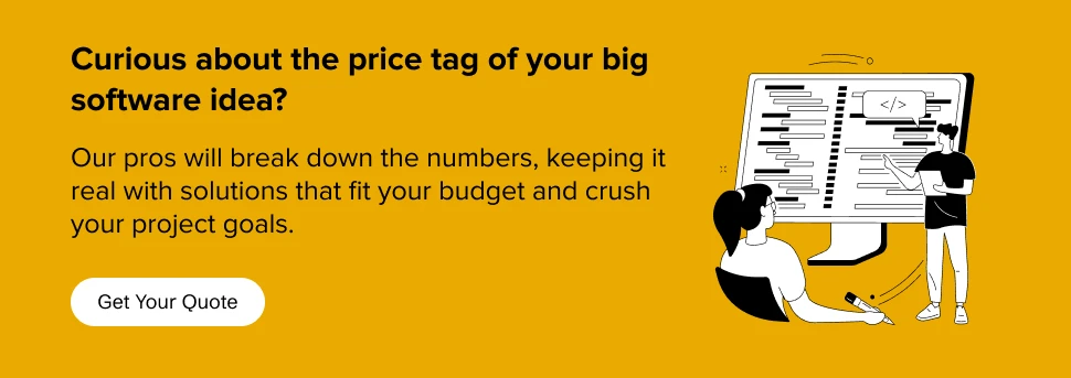 partner with us to find how much it would cost to bring your software vision to life?